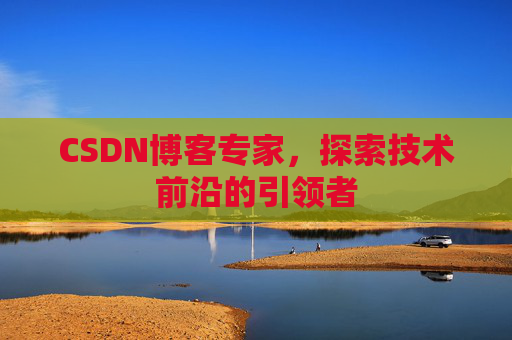 CSDN博客专家，探索技术前沿的引领者
